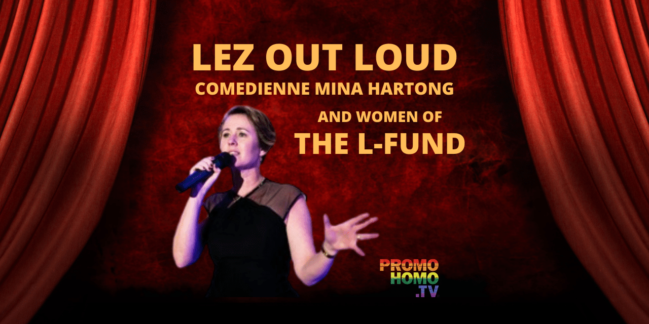 LEZ OUT LOUD: Comedienne Mina Hartong and Women of The L-Fund